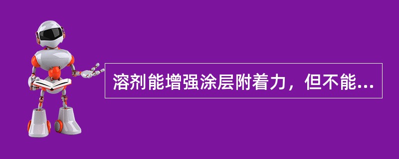 溶剂能增强涂层附着力，但不能改善涂膜的流动性。