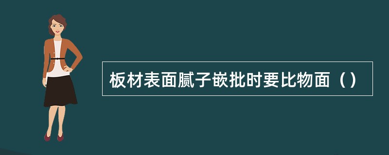 板材表面腻子嵌批时要比物面（）