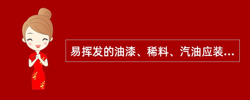 易挥发的油漆、稀料、汽油应装在什么容器中？