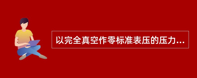 以完全真空作零标准表压的压力称为（）。