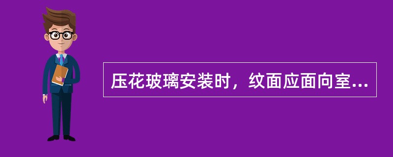 压花玻璃安装时，纹面应面向室内。