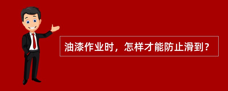 油漆作业时，怎样才能防止滑到？