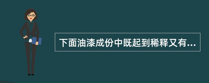 下面油漆成份中既起到稀释又有溶解作用的是（）