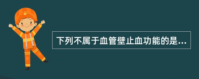 下列不属于血管壁止血功能的是（）