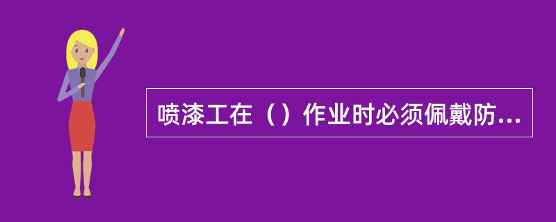 喷漆工在（）作业时必须佩戴防护眼镜。