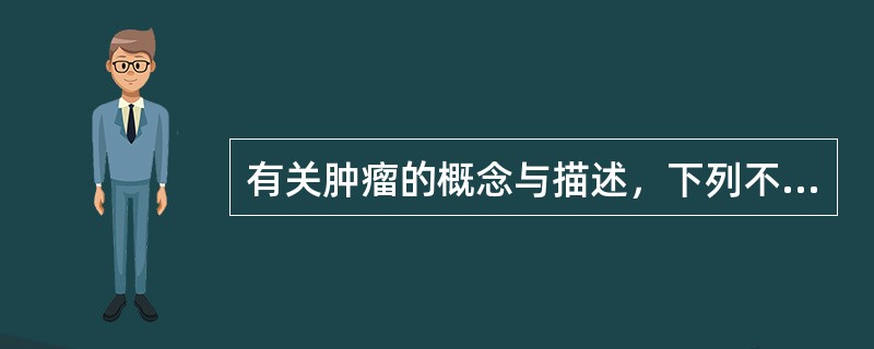 有关肿瘤的概念与描述，下列不正确的是（）