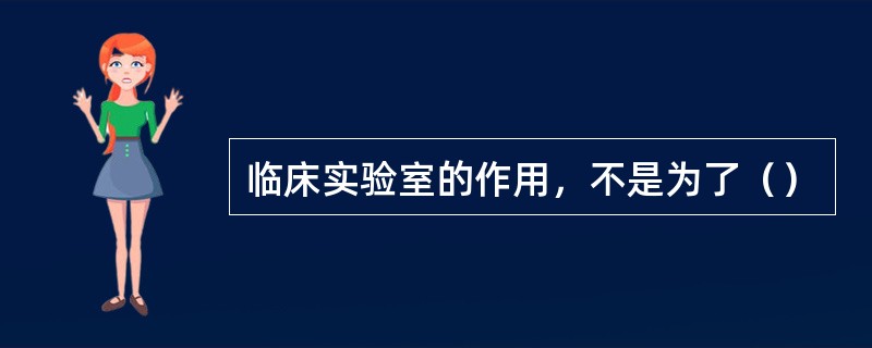 临床实验室的作用，不是为了（）