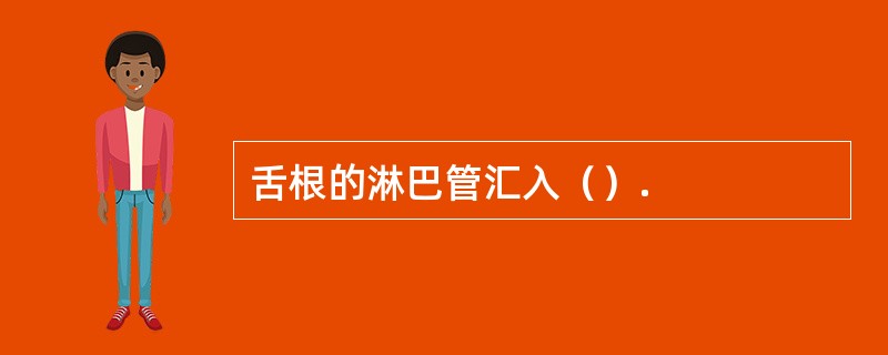 舌根的淋巴管汇入（）.