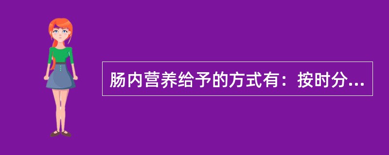 肠内营养给予的方式有：按时分次给予，（），（）。