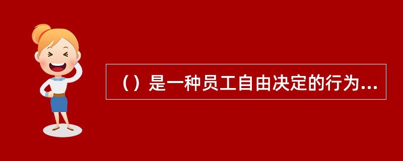 （）是一种员工自由决定的行为，不包括在员工正式的工作要求中，但会促进组织的有效性