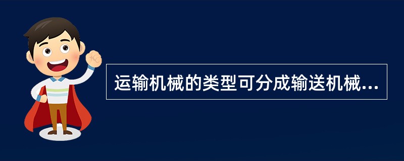 运输机械的类型可分成输送机械和给料机械两种。（）