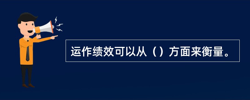 运作绩效可以从（）方面来衡量。