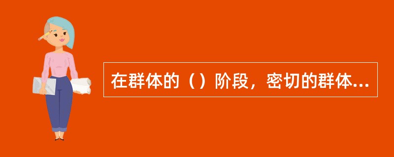 在群体的（）阶段，密切的群体内关系得以发展，群体表现出了内聚力。