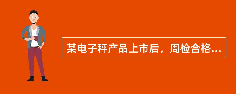 某电子秤产品上市后，周检合格率很低。说明了什么问题？