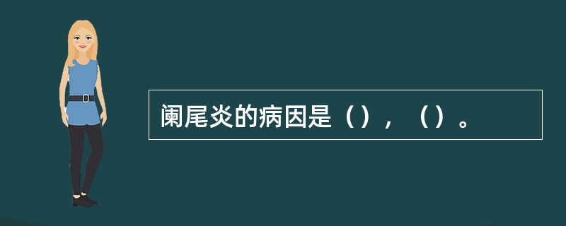 阑尾炎的病因是（），（）。