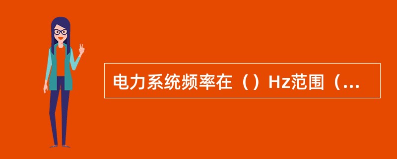 电力系统频率在（）Hz范围（含边界值）内时，风电机组应能正常运行。