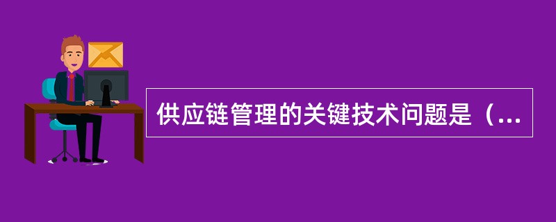 供应链管理的关键技术问题是（）。