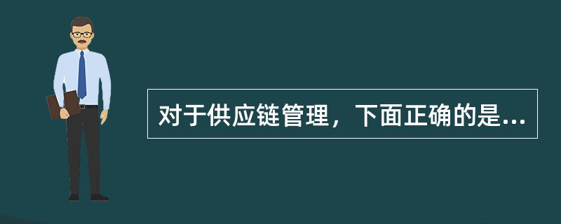 对于供应链管理，下面正确的是（）