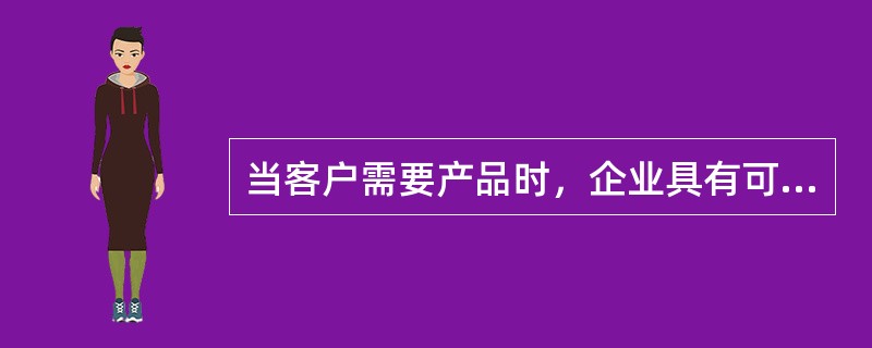 当客户需要产品时，企业具有可向客户提供足够产品的库存能力称为（）。