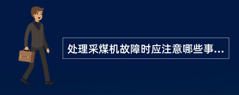 处理采煤机故障时应注意哪些事项？