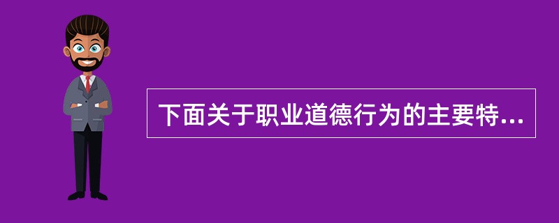 下面关于职业道德行为的主要特点不正确的表述是（）。