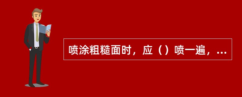 喷涂粗糙面时，应（）喷一遍，（）喷一遍。