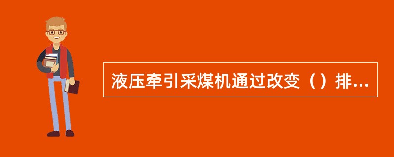 液压牵引采煤机通过改变（）排油方向和排油量即可实现牵引换向和调速。