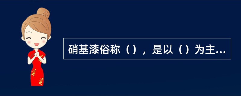 硝基漆俗称（），是以（）为主要成膜物的涂料。