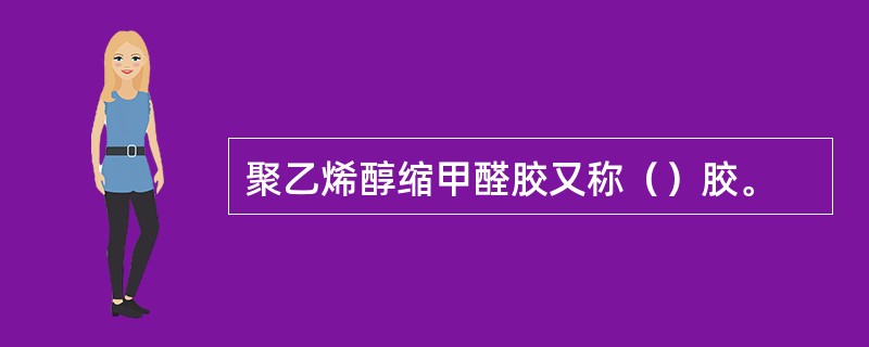 聚乙烯醇缩甲醛胶又称（）胶。