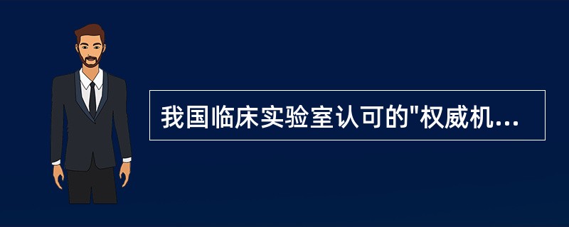 我国临床实验室认可的"权威机构"是（）