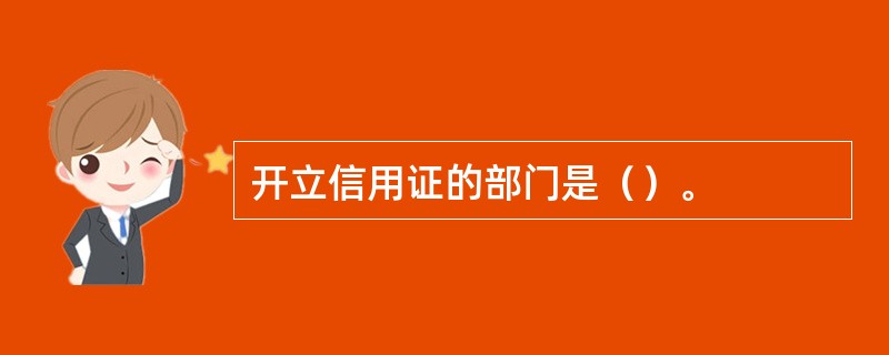 开立信用证的部门是（）。