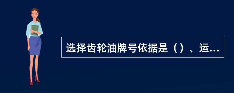 选择齿轮油牌号依据是（）、运转速度、轴承负荷和工作条件。