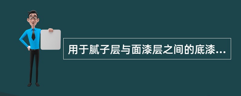 用于腻子层与面漆层之间的底漆为（）。