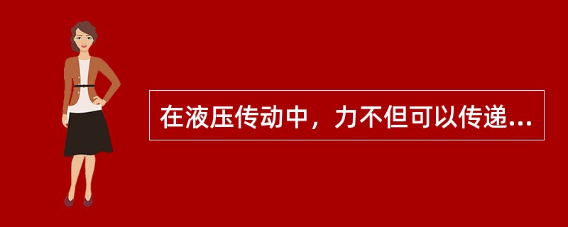 在液压传动中，力不但可以传递，而且力可以（）