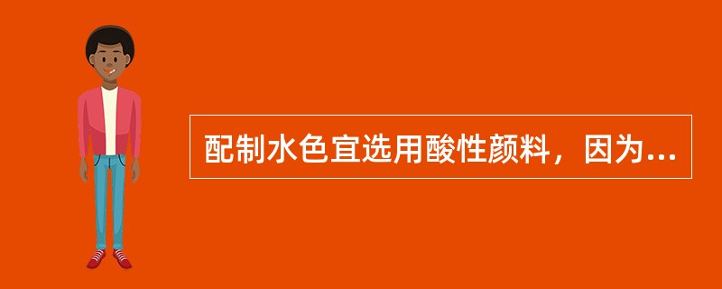 配制水色宜选用酸性颜料，因为酸性颜料具有（）特点