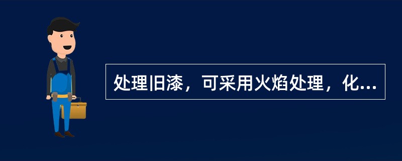 处理旧漆，可采用火焰处理，化学处理等方法。