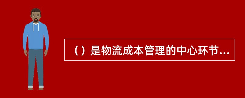 （）是物流成本管理的中心环节。物流成本管理诸环节的相互联系、相互作用，通过其不断