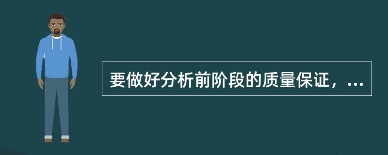 要做好分析前阶段的质量保证，最重要的是（）