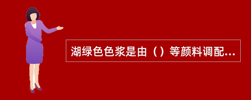 湖绿色色浆是由（）等颜料调配而成。