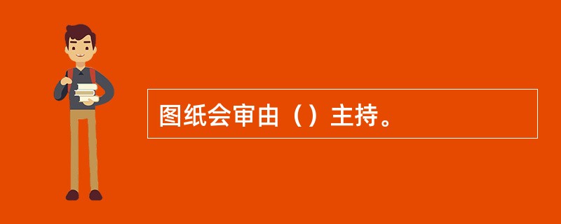 图纸会审由（）主持。