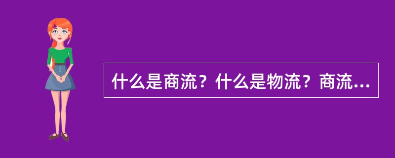 什么是商流？什么是物流？商流、物流与流通之间存在着什么关系？