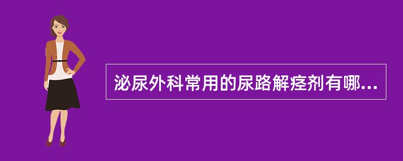 泌尿外科常用的尿路解痉剂有哪些？