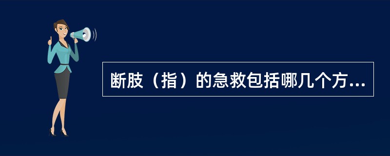 断肢（指）的急救包括哪几个方面？如何保存断肢（指）？