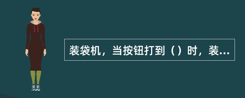 装袋机，当按钮打到（）时，装袋部分可进行手动操作。