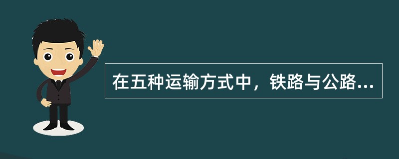 在五种运输方式中，铁路与公路运输的运量大、运费低，适合于长距离、大批量的干线运输