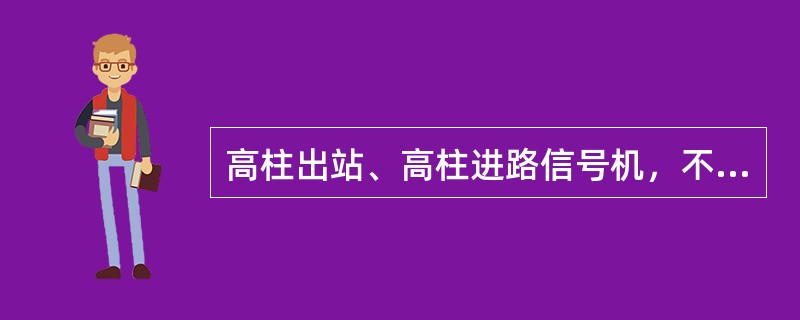 高柱出站、高柱进路信号机，不得小于800米。