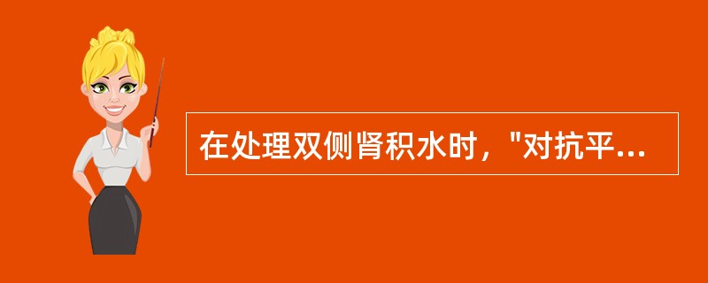 在处理双侧肾积水时，"对抗平衡"的意义何在？