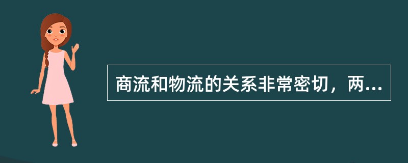 商流和物流的关系非常密切，两者都具有相同的活动内容和规律。