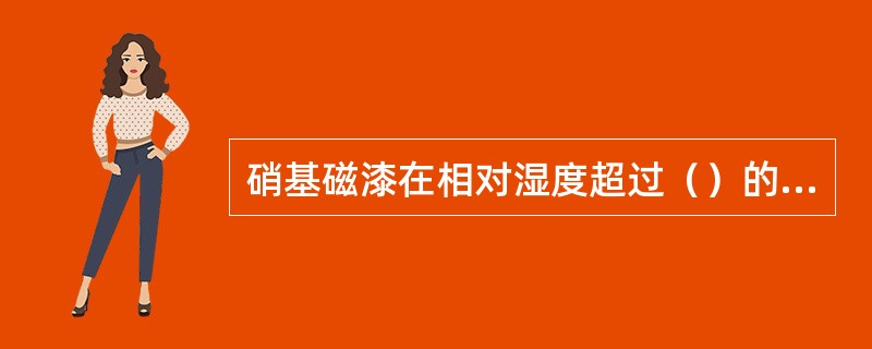 硝基磁漆在相对湿度超过（）的环境下喷涂，涂膜会产生发白现象。