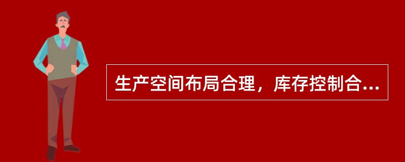 生产空间布局合理，库存控制合理，生产均衡，物流机械配置合理和物流系统健全，这些是